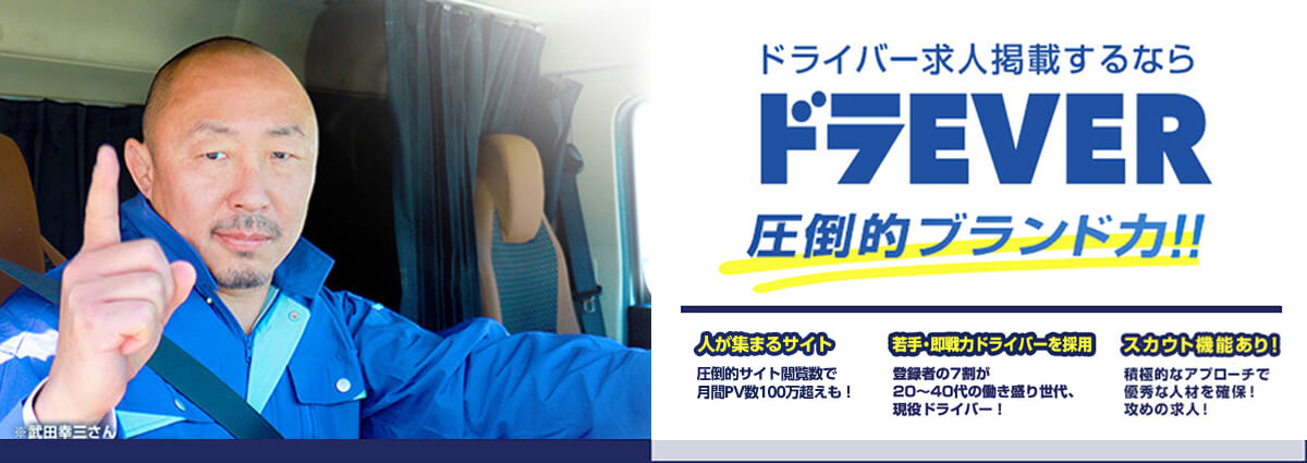 ドラEVER:圧倒的ブランド力とスカウト機能による積極的なアプローチで優秀な人材を確保。多くの求人掲載数やPV数、長いユーザー滞在時間を誇るドライバー求人サイト。
