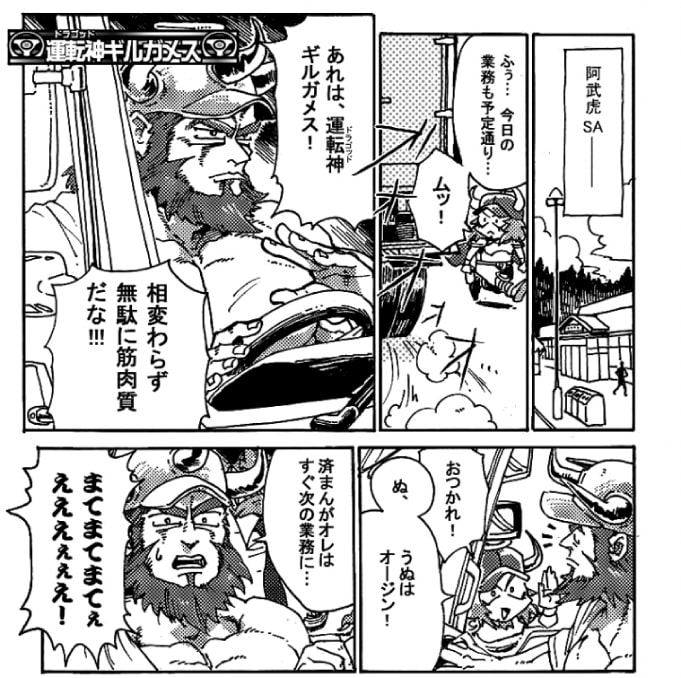 ―阿武虎SA――「ふう…今日の業務も予定通り…」配達を終えたオージンの横をトラックが入ってきた。「あれは運転神ギルガメス！相変わらず無駄に筋肉質だな！おつかれ！」「ぬ。うぬはオージン。済まんがオレはすぐ次の業務に…」「まてまてまてええええ！」