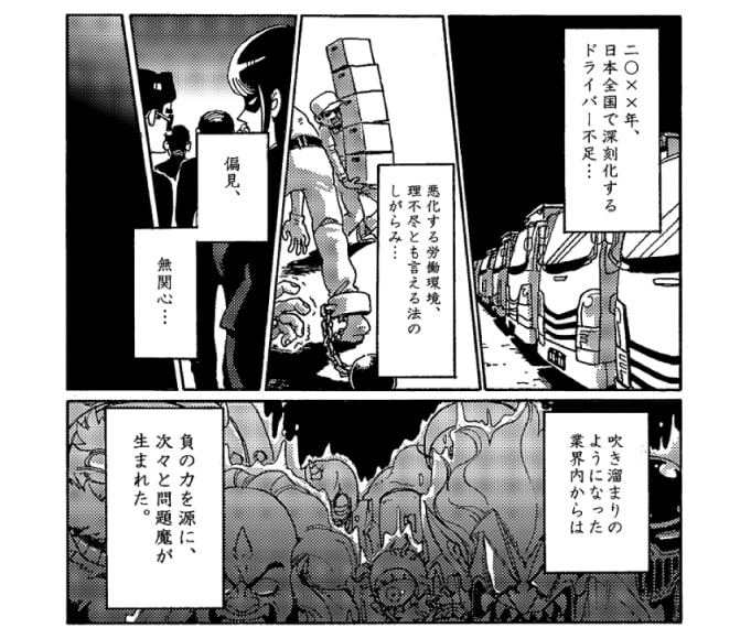 ――20XX年、日本全国で深刻化するドライバー不足…。悪化する労働環境、理不尽とも言える法のしがらみ…。偏見、無関心…。吹き溜まりのようになった業界内からは負の力を源に、次々と問題魔が生まれた。