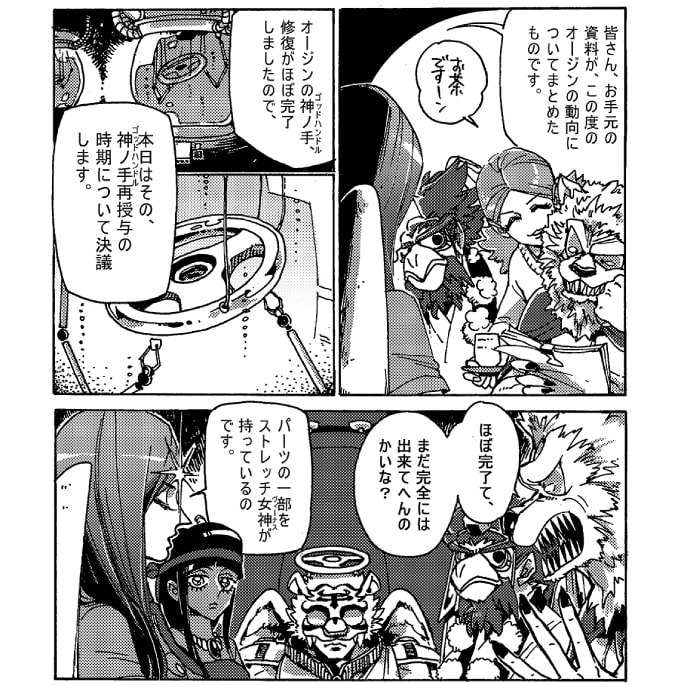 「皆さん、お手元の資料が、この度のオージンの動向についてまとめたものです。オージンの神ノ手の修復がほぼ完了しましたので、本日はその神ノ手再授与の時期について決議します」「ほぼ完了て、まだ完全には出来てへんのかいな？」「パーツの一部をストレッチ女神が持っているのです」ナラシンハの問いかけに守護神ザハキエル警部が答えた。