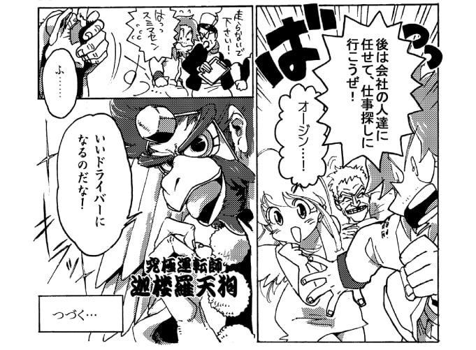 「…おっし！！　後は会社の人達に任せて仕事探しに行こうぜ！」オージンはバっと駆け出した。やる気と希望が漲っていた。そんなオージンを見送った壮年のドライバーは、片手で顔を覆うと、ふっと小さく笑いを漏らす。「小僧。良いドライバーになるのだな！」手を解いたそこには、弱った壮年のドライバーの姿はない。オージンの前に現れたあのドライバー、それは【究極運転神】迦楼羅天狗の化けた姿だった――。～続く～