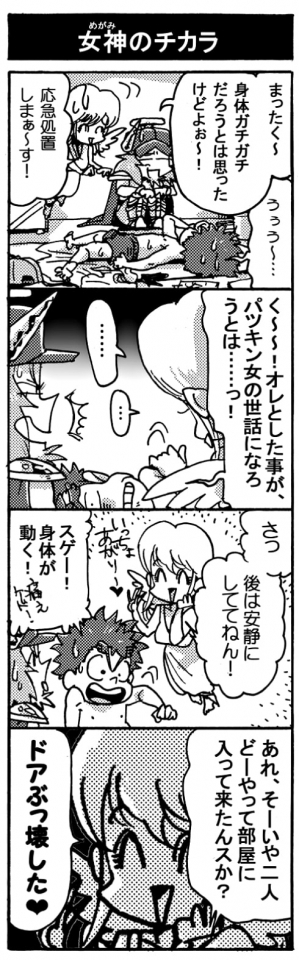 【女神のチカラ】「まったく～、身体ガチガチだろうとは思ったけどよ～！」「応急処置しまぁ～す！」「く～～！　オレとした事が、パツキンおんなの世話になろうとは・・・っ！」「･･････。　･･･。」「さっ、後は安静にしててねん！」「スゲー！体が動く！」「あれ？　そーいや二人、どーやって部屋に入って来たんスか？」「ドアぶっ壊した♥」