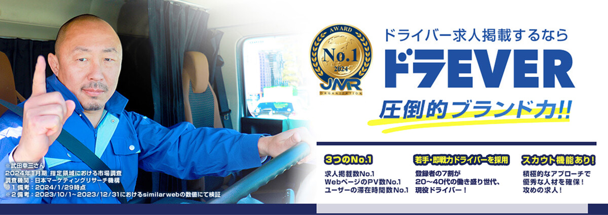 【ドライバー求人掲載するならドラEVER】圧倒的ブランド力!!スカウト機能による積極的なアプローチで優秀な人材を確保。求人掲載数、WebページのPV数、ユーザーの滞在時間数でナンバーワンを獲得※2024年1月期 日本マーケティングリサーチ機構による市場調査より