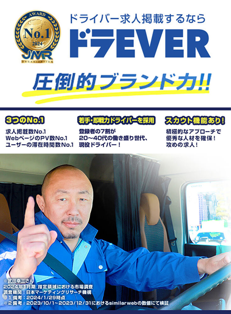 【ドライバー求人掲載するならドラEVER】圧倒的ブランド力!!スカウト機能による積極的なアプローチで優秀な人材を確保。求人掲載数、WebページのPV数、ユーザーの滞在時間数でナンバーワンを獲得※2024年1月期 日本マーケティングリサーチ機構による市場調査より